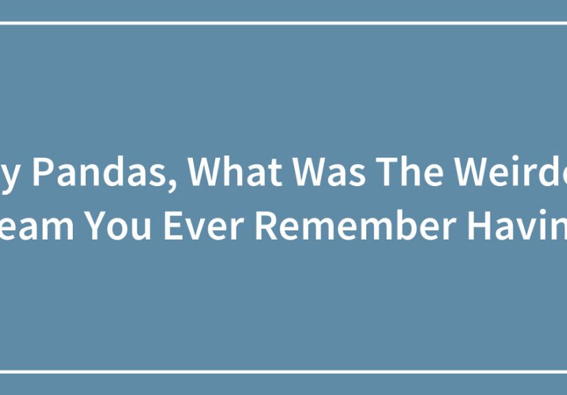 Hey Pandas, What Was The Weirdest Dream You Ever Remember Having?