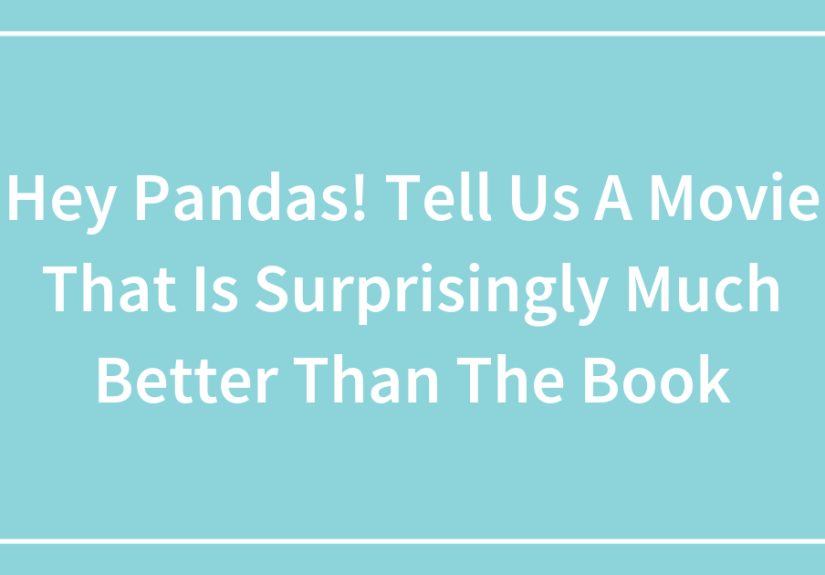 Hey Pandas! Tell Us A Movie That Is Surprisingly Much Better Than The Book (Closed)