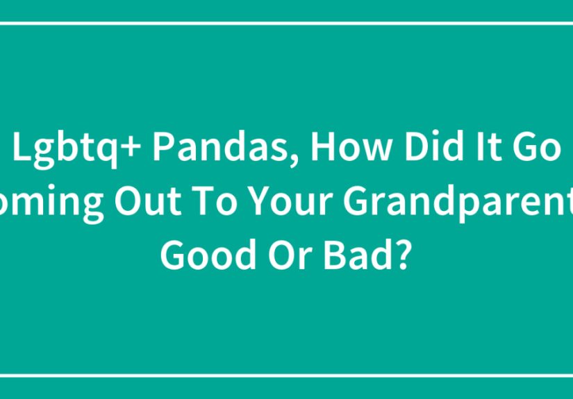 Lgbtq+ Pandas, How Did It Go Coming Out To Your Grandparents, Good Or Bad?