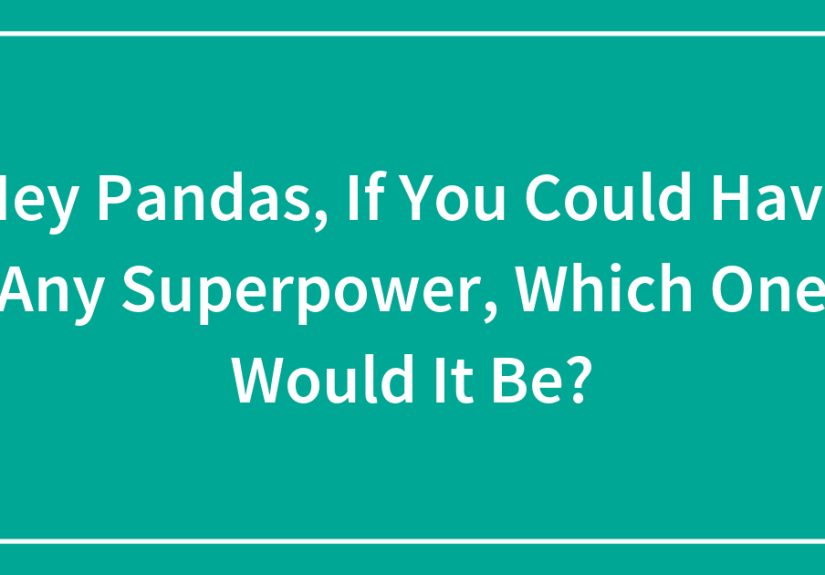 Hey Pandas, If You Could Have Any Superpower, Which One Would It Be?