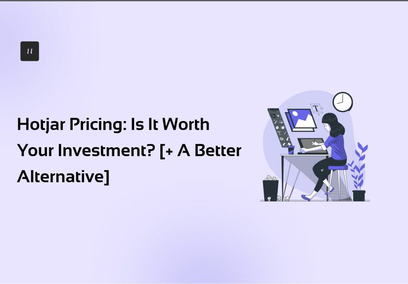 Hotjar Pricing: Is It Worth Your Investment? [+ Better Alternatives]