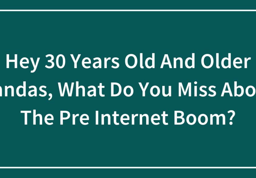 Hey 30 Years Old And Older Pandas, What Do You Miss About The Pre Internet Boom?