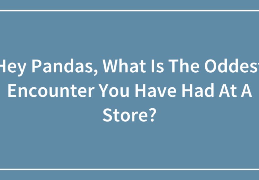 Hey Pandas, What Is The Oddest Encounter You Have Had At A Store?