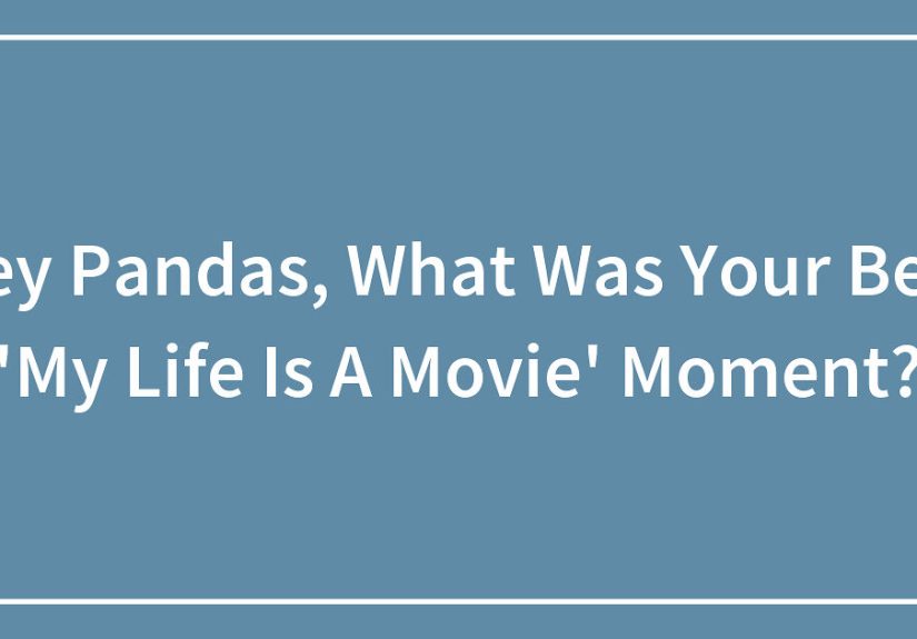 Hey Pandas, What Was Your Best ‘My Life Is A Movie’ Moment?