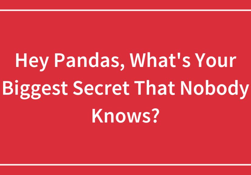 Hey Pandas, What’s Your Biggest Secret That Nobody Knows?