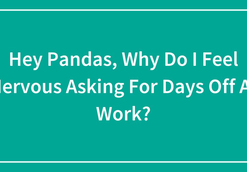Hey Pandas, Why Do I Feel Nervous Asking For Days Off At Work?