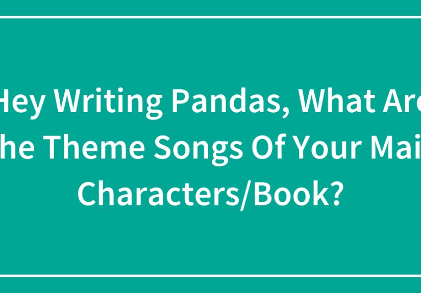 Hey Writing Pandas, What Are The Theme Songs Of Your Main Characters/Book?